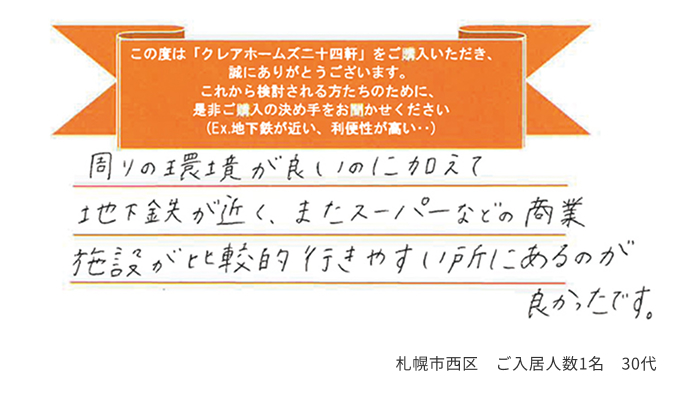 周りの環境が良いのに加えて地下鉄が近く、またスーパーなどの商業施設が比較的行きやすい所にあるのが良かったです。 札幌市西区 ご入居人数1名 30代