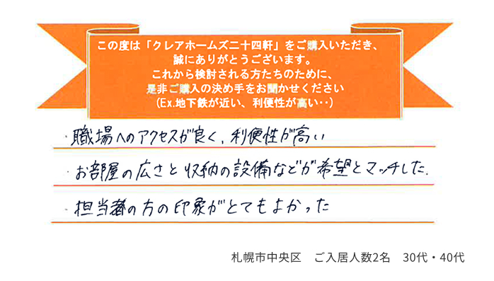 ・職場へのアクセスが良く、利便性が高い ・お部屋の広さと収納の設備などが希望とマッチした ・担当者の方の印象がとてもよかった 札幌市中央区 ご入居人数2名 30代・40代